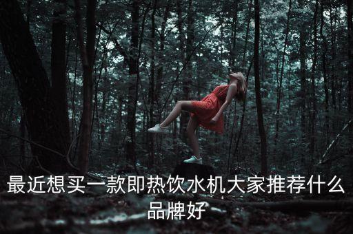 最近想買一款即熱飲水機(jī)大家推薦什么品牌好