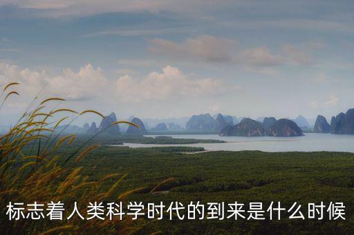 人類進(jìn)入科學(xué)時代的標(biāo)志是，人類進(jìn)入高科技時代有什么標(biāo)志性事件嗎
