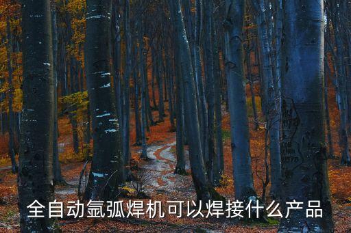 全自動氬弧焊機(jī)可以焊接什么產(chǎn)品