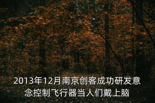 2013年12月南京創(chuàng)客成功研發(fā)意念控制飛行器當(dāng)人們戴上腦