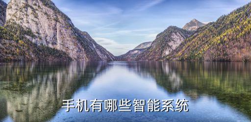 智能系統(tǒng)都有哪些，現(xiàn)在手機都有哪些智能系統(tǒng)