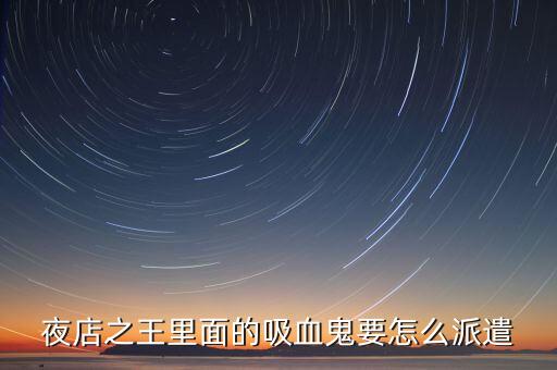 夜店之王里面的吸血鬼要怎么派遣