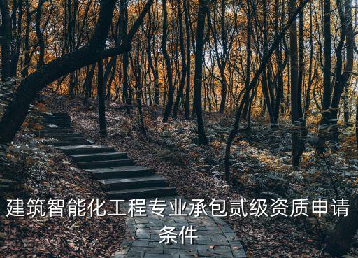 智能化二級資質(zhì)申請條件和年費(fèi)，請問有誰知道申請智能化資質(zhì)需要些什么