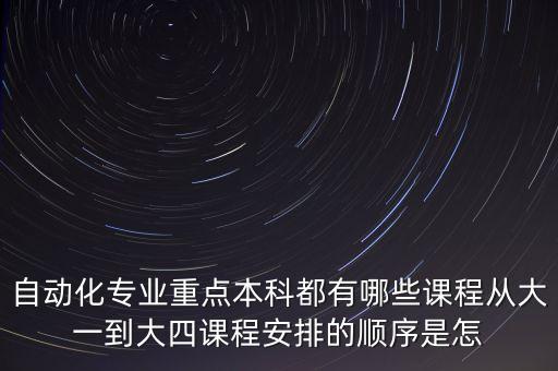 自動化專業(yè)重點(diǎn)本科都有哪些課程從大一到大四課程安排的順序是怎
