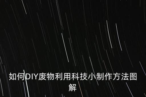 如何DIY廢物利用科技小制作方法圖解