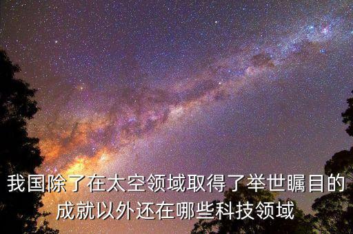 中國在各個領(lǐng)域的突破有哪些內(nèi)容，我國除了在太空領(lǐng)域取得了舉世矚目的成就以外還在哪些科技領(lǐng)域