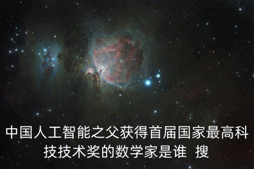 中國(guó)人工智能之父獲得首屆國(guó)家最高科技技術(shù)獎(jiǎng)的數(shù)學(xué)家是誰(shuí)  搜