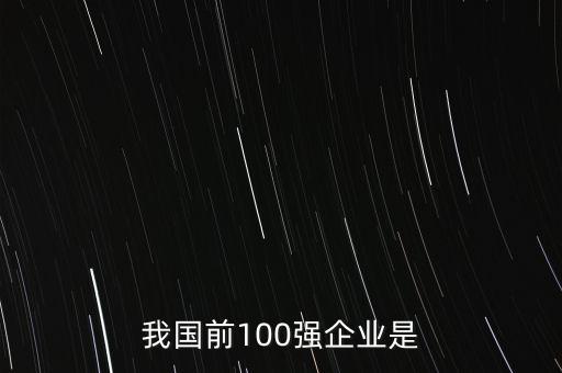 我國前100強企業(yè)是