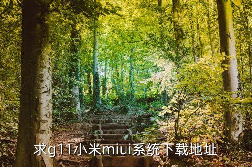 MIUI官網(wǎng)下載，求g11小米miui系統(tǒng)下載地址