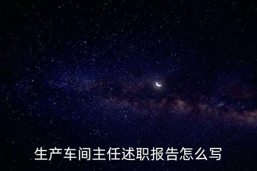 生產(chǎn)車間主任述職報(bào)告怎么寫