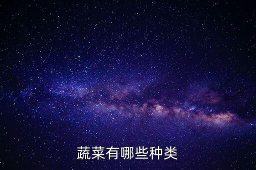 蔬菜都有什么種類，屬于蔬菜類的有哪些