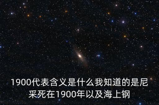 量子之歌啟牛是騙局嗎，1900代表含義是什么我知道的是尼采死在1900年以及海上鋼