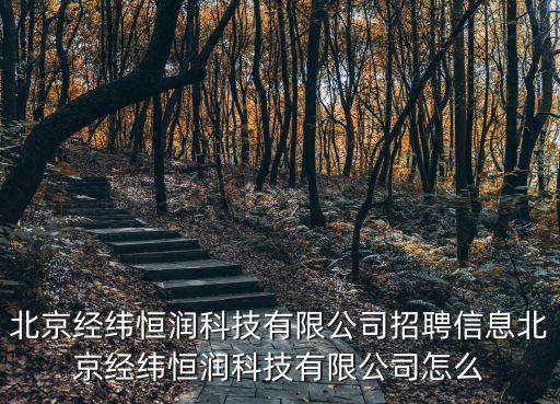 北京經(jīng)緯恒潤科技有限公司招聘信息北京經(jīng)緯恒潤科技有限公司怎么