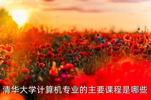 清華大學(xué)人工智能專業(yè)課程，清華大學(xué)計算機(jī)專業(yè)的主要課程是哪些
