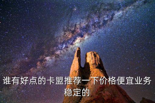 誰(shuí)有好點(diǎn)的卡盟推薦一下價(jià)格便宜業(yè)務(wù)穩(wěn)定的