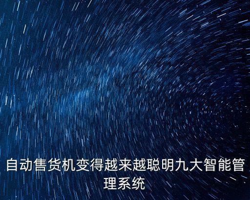 設(shè)備智慧管理系統(tǒng)，自動(dòng)售貨機(jī)變得越來(lái)越聰明九大智能管理系統(tǒng)