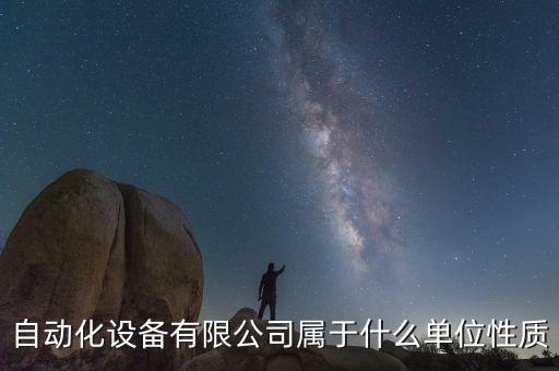 自動化設(shè)備有限公司屬于什么單位性質(zhì)