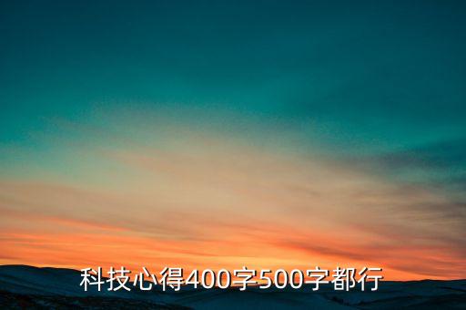 科技心得400字500字都行