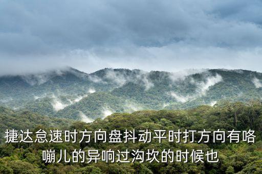 捷達(dá)怠速時(shí)方向盤抖動(dòng)平時(shí)打方向有咯嘣兒的異響過溝坎的時(shí)候也