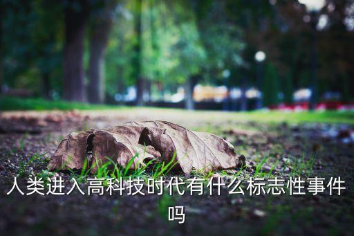 人類進(jìn)入高科技時(shí)代有什么標(biāo)志性事件嗎