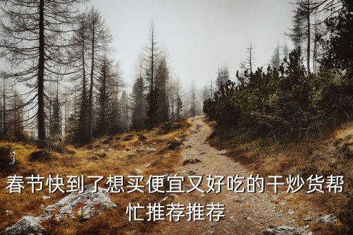 春節(jié)快到了想買便宜又好吃的干炒貨幫忙推薦推薦
