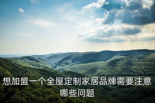 全屋智能加盟有哪些問題，全屋定制家具加盟一般有哪些條件