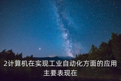 人工智能 工業(yè)自動化，2計算機在實現(xiàn)工業(yè)自動化方面的應(yīng)用主要表現(xiàn)在