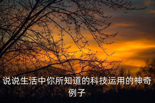 說說生活中你所知道的科技運(yùn)用的神奇例子
