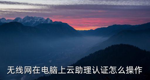 無(wú)線網(wǎng)在電腦上云助理認(rèn)證怎么操作