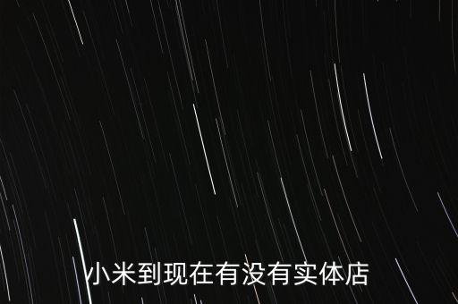 小米到現(xiàn)在有沒有實體店