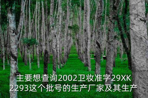 主要想查詢2002衛(wèi)妝準字29XK2293這個批號的生產廠家及其生產