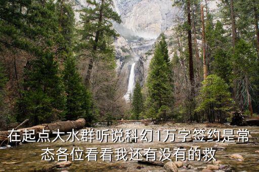 在起點(diǎn)大水群聽說科幻1萬字簽約是常態(tài)各位看看我還有沒有的救
