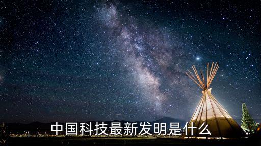 最新科技發(fā)明，中國(guó)科技最新發(fā)明是什么