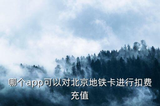 哪個(gè)app可以對(duì)北京地鐵卡進(jìn)行扣費(fèi)充值