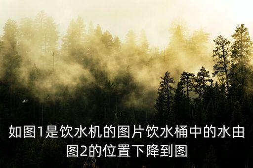 如圖1是飲水機(jī)的圖片飲水桶中的水由圖2的位置下降到圖