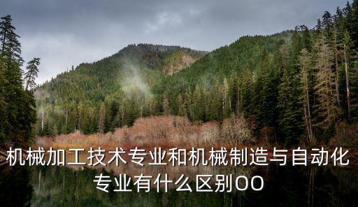 機(jī)械加工技術(shù)專業(yè)和機(jī)械制造與自動(dòng)化專業(yè)有什么區(qū)別OO