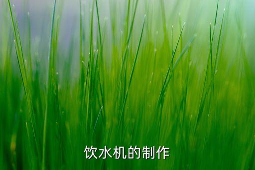 怎樣做飲水機(jī)手工，飲水機(jī)的制作