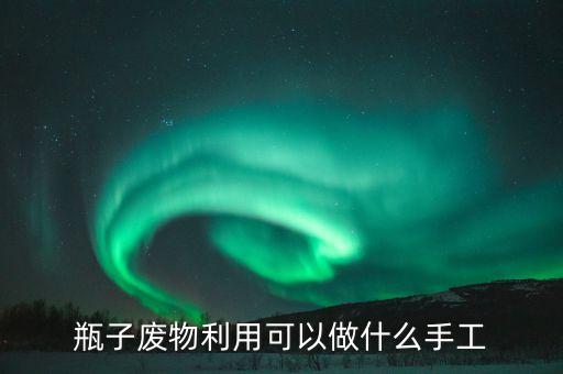 瓶子廢物利用可以做什么手工