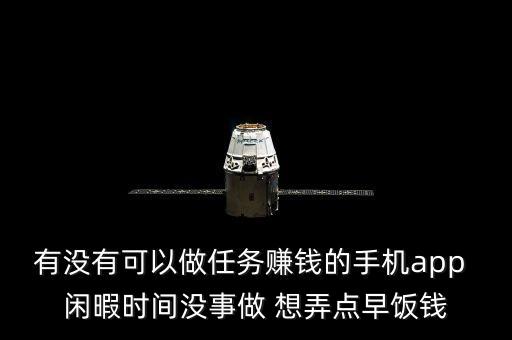 能做任務(wù)的賺錢的軟件，求介紹一些做任務(wù)賺點(diǎn)零花錢的app