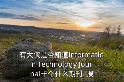 有大俠是否知道Information Technology Journal十個(gè)什么期刊  搜
