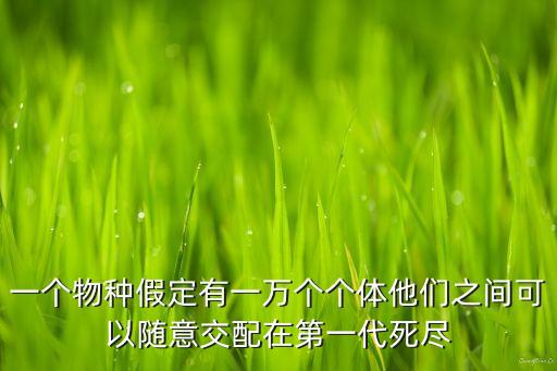 一個物種假定有一萬個個體他們之間可以隨意交配在第一代死盡