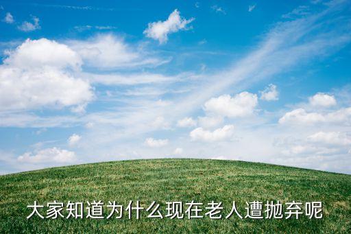 大家知道為什么現(xiàn)在老人遭拋棄呢