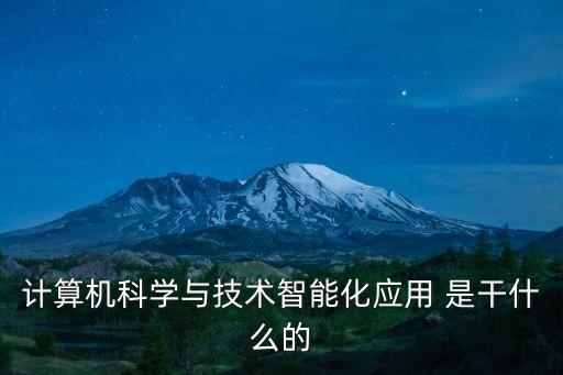 計(jì)算機(jī)科學(xué)與技術(shù)智能化應(yīng)用 是干什么的