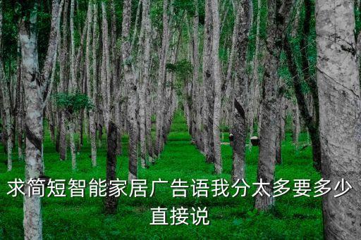 求簡(jiǎn)短智能家居廣告語(yǔ)我分太多要多少直接說(shuō)