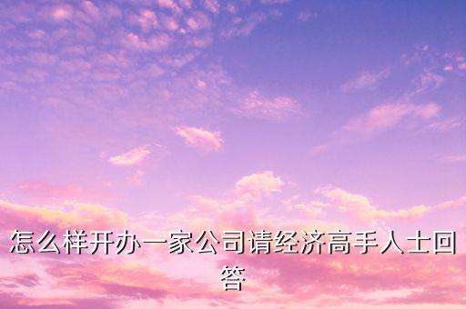 如何開設(shè)一家公司，怎么成立一家公司呢
