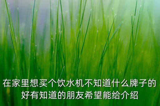 在家里想買個(gè)飲水機(jī)不知道什么牌子的好有知道的朋友希望能給介紹