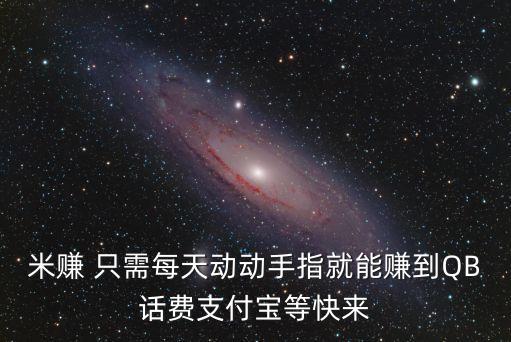 米賺 只需每天動(dòng)動(dòng)手指就能賺到QB話費(fèi)支付寶等快來