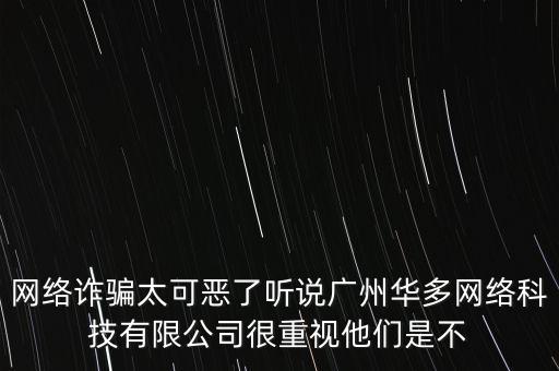 網(wǎng)絡(luò)詐騙太可惡了聽(tīng)說(shuō)廣州華多網(wǎng)絡(luò)科技有限公司很重視他們是不