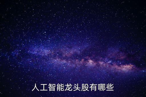 人工智能龍頭上市公司漢王科技，人工智能龍頭股有哪些