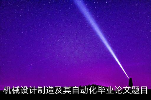機械設(shè)計制造及其自動化畢業(yè)論文題目